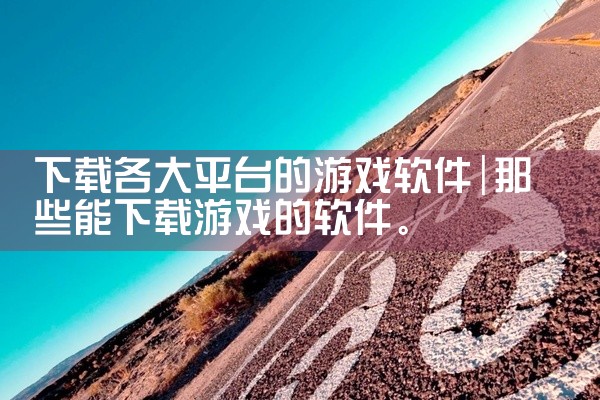 下载各大平台的游戏软件