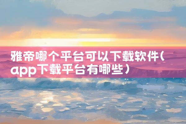 雅帝哪个平台可以下载软件