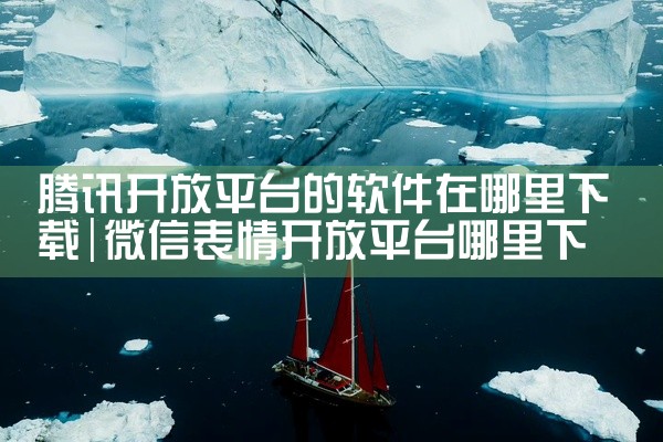 腾讯开放平台的软件在哪里下载