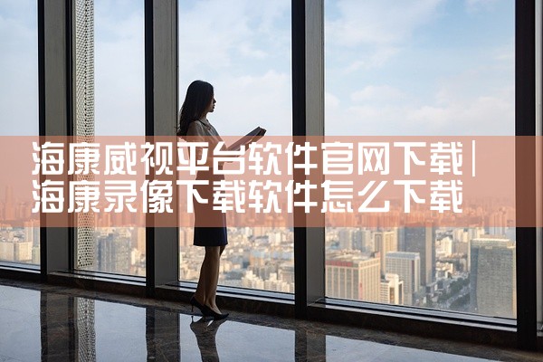 海康威视平台软件官网下载