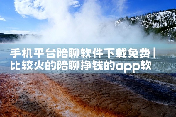 手机平台陪聊软件下载免费